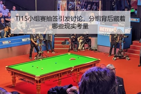 TI15小组赛抽签引发讨论，分组背后藏着哪些现实考量